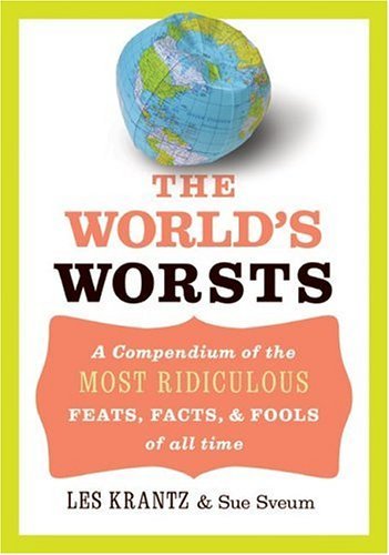 World's Worsts A Compendium of the Most Ridiculous Feats, Facts, and Fools of All Time  2005 9780060776527 Front Cover