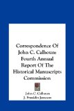Correspondence of John C Calhoun Fourth Annual Report of the Historical Manuscripts Commission N/A 9781161656527 Front Cover