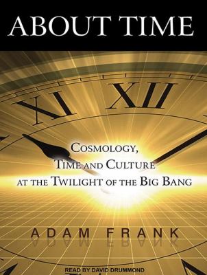 About Time: Cosmology, Time and Culture at the Twilight of the Big Bang  2011 9781452604527 Front Cover