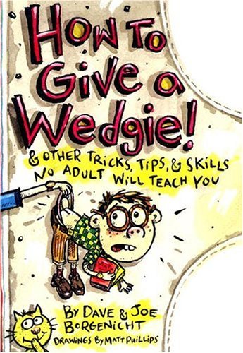 How to Give a Wedgie! &amp; Other Tricks, Tips, and Skills No Adult Will Teach You  2005 9780060737528 Front Cover