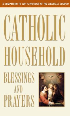 Catholic Household Blessings and Prayers A Companion to the Catechism of the Catholic Church N/A 9780307986528 Front Cover