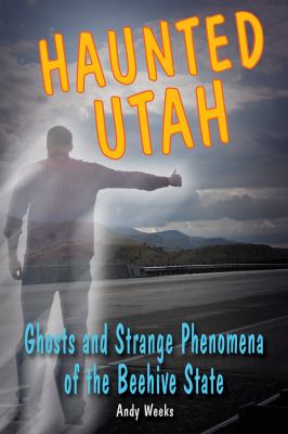 Haunted Utah Ghosts and Strange Phenomena of the Beehive State  2012 9780811700528 Front Cover