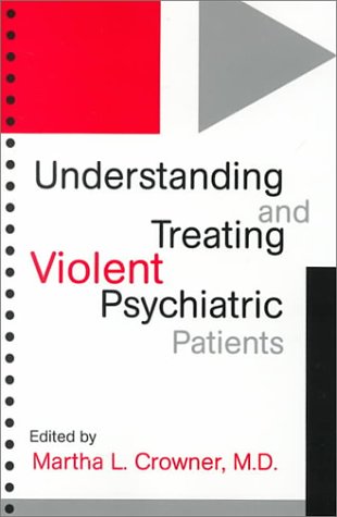 Understanding and Treating Violent Psychiatric Patients   2000 9780880487528 Front Cover