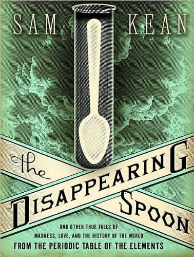 The Disappearing Spoon: And Other True Tales of Madness, Love, and the History of the World from the Periodic Table of the Elements  2010 9781400169528 Front Cover