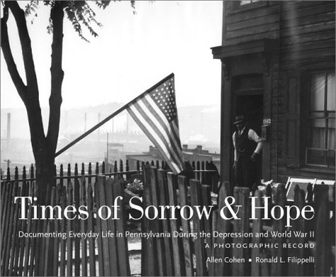 Times of Sorrow and Hope Documenting Everyday Life in Pennsylvania During the Depression and World War II - A Photographic Record  2003 9780271022529 Front Cover