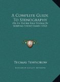 Complete Guide to Stenography Or an Entire New System of Writing Short Hand (1832) N/A 9781169586529 Front Cover