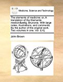 Elements of Medicine; or, a Translation of the Elementa Medicin Brunonis with Large Notes, Illustrations, and Comments by the Author of T  N/A 9781170856529 Front Cover
