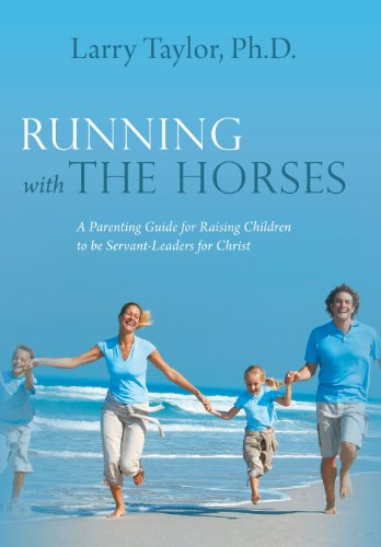 Running with the Horses A Parenting Guide for Raising Children to Be Servant-Leaders for Christ  2013 9781490808529 Front Cover