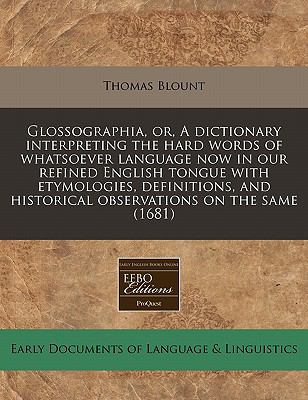 Glossographia, or, A dictionary interpreting the hard words of whatsoever language now in our refined English tongue with etymologies, definitions, and historical observations on the Same (1681)  N/A 9781117785530 Front Cover
