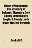 Historic Westminster Constituency in Ireland Introduction Tipperary, Cork County, Limerick City, Longford, County Louth, Mayo, Wexford Borough N/A 9781155532530 Front Cover