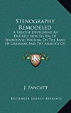 Stenography Remodeled : A Treatise Developing an Entirely New System of Shorthand Writing on the Basis of Grammar and the Analogy of Language (1841) N/A 9781168814531 Front Cover