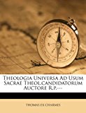 Theologia Universa Ad Usum Sacrae Theol Candidatorum Auctore R P ---  N/A 9781286611531 Front Cover