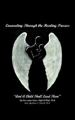 Counseling Through the Healing Process And a Child Shall Lead Them  2011 9781410728531 Front Cover