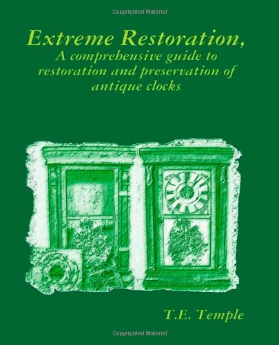 Extreme Restoration A Comprehensive Guide to the Restoration and Preservation of Antique Clocks  2011 9781461039532 Front Cover