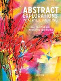 Abstract Explorations in Acrylic Painting Fun, Creative and Innovative Techniques  2016 9781440341533 Front Cover
