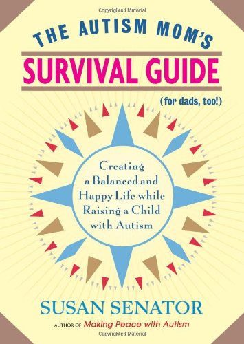 Autism Mom's Survival Guide (for Dads, Too!) Creating a Balanced and Happy Life While Raising a Child with Autism  2010 9781590307533 Front Cover