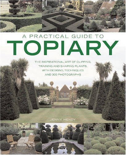 Practical Guide to Topiary The Inspirational Art of Clipping, Training and Shaping Plants, with Designs, Techniques and 300 Photographs  2008 9781903141533 Front Cover