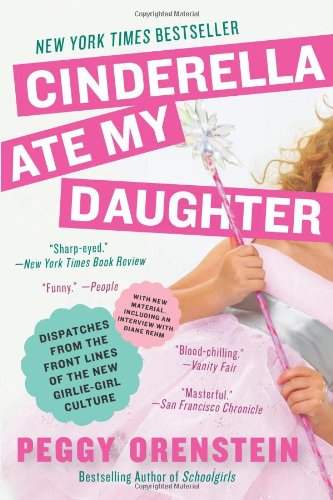 Cinderella Ate My Daughter Dispatches from the Front Lines of the New Girlie-Girl Culture  2012 9780061711534 Front Cover