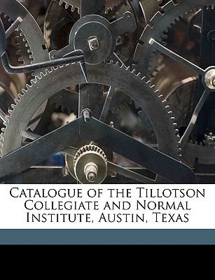 Catalogue of the Tillotson Collegiate and Normal Institute, Austin, Texas  N/A 9781149904534 Front Cover