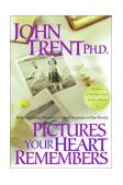 Pictures Your Heart Remembers Building Lasting Memories of Love and Acceptance in Your Family  2000 9781578562534 Front Cover