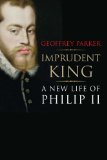 Imprudent King A New Life of Philip II  2014 9780300196535 Front Cover