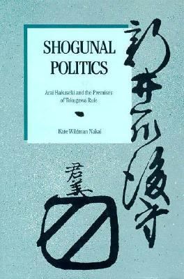 Shogunal Politics Arai Hakuseki and the Premises of Tokugawa Rule  1988 9780674806535 Front Cover