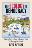 Ecology of Democracy Finding Ways to Have a Stronger Hand in Shaping Our Future  2014 9780923993535 Front Cover