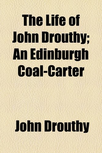 Life of John Drouthy; an Edinburgh Coal-Carter  2010 9781154550535 Front Cover