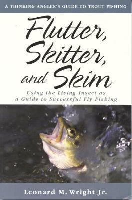 Flutter, Skitter, and Skim Using the Living Insect as a Guide for Successful Fly Fishing  2000 (Reprint) 9781586670535 Front Cover
