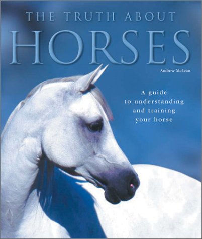 Truth about Horses A Guide to Understanding and Training Your Horse  2003 9780764155536 Front Cover