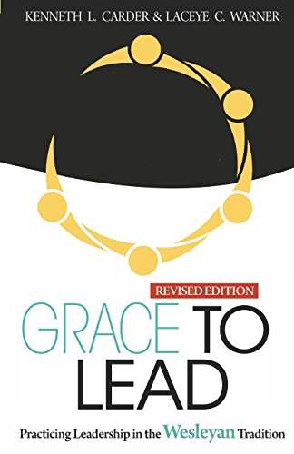 Grace to Lead Practicing Leadership in the Wesleyan Tradition, Revised Edition  2017 9780938162537 Front Cover