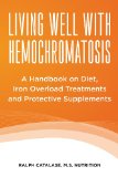 Living Well with Hemochromatosis A Handbook on Diet, Iron Overload Treatments and Protective Supplements N/A 9781482741537 Front Cover
