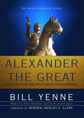Alexander the Great: Lessons from History's Undefeated General  2010 9781441729538 Front Cover