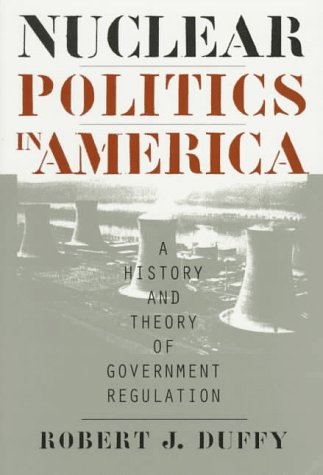 Nuclear Politics in America A History and Theory of Government Regulation  1997 9780700608539 Front Cover