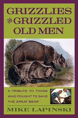 Grizzlies and Grizzled Old Men A Tribute to Those Who Fought to Save the Great Bear  2006 9780762736539 Front Cover