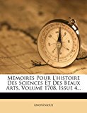 Memoires Pour l'Histoire des Sciences et des Beaux Arts, Volume 1708, Issue  N/A 9781279855539 Front Cover