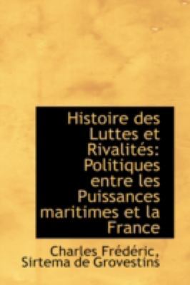 Histoire Des Luttes Et Rivalites: Politiques Entre Les Puissances Maritimes Et La France  2008 9780559495540 Front Cover