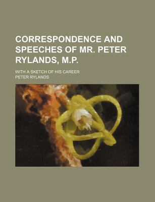 Correspondence and Speeches of Mr Peter Rylands, M P  N/A 9780217934541 Front Cover