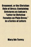Ornament, or the Christian Rule of Dress; Containing Strictures on Judson's Letter to Christian Females on Plain Dress in a Series of Letters  2010 9781154528541 Front Cover