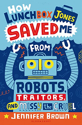 How Lunchbox Jones Saved Me from Robots, Traitors, and Missy the Cruel   2015 9781619634541 Front Cover
