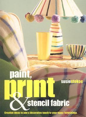 Paint, Print and Stencil Fabrics 30 Fabulous Projects to Make Using Dip-Dyed, Tie-Dyed, Space-Dyed and Marbled Fabric  2003 9781842157541 Front Cover