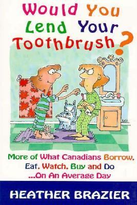 Would You Lend Your Toothbrush? : More of What Canadians Borrow, Eat, Watch, Buy and Do... Annual  9780006380542 Front Cover