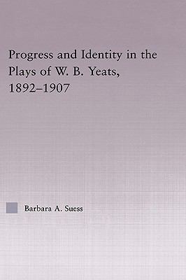 Progress and Identity in the Plays of W. B. Yeats, 1892-1907   2003 9780415966542 Front Cover