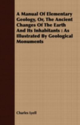 A Manual of Elementary Geology, Or, the Ancient Changes of the Earth and Its Inhabitants: As Illustrated by Geological Monuments  2008 9781408671542 Front Cover