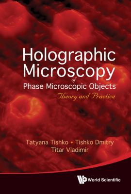 Holographic Microscopy of Phase Microscopic Objects Theory and Practice  2011 9789814289542 Front Cover