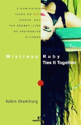 Mistress Ruby Ties It Together A Dominatrix Takes on Sex, Power, and the Secret Lives of Upstanding Citizens  2001 9780812991543 Front Cover