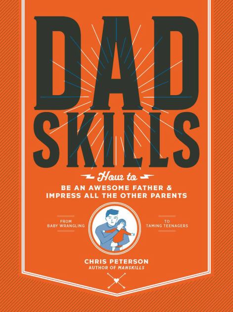 Dadskills How to Be an Awesome Father and Impress All the Other Parents - from Baby Wrangling - to Taming Teenagers N/A 9780760367544 Front Cover