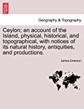 Ceylon; an Account of the Island, Physical, Historical, and Topographical, with Notices of Its Natural History, Antiquities, and Productions  N/A 9781241522544 Front Cover