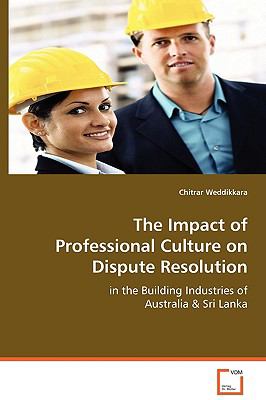 The Impact of Professional Culture on Dispute Resolution in the Building Industries of Australia & Sri Lanka:   2008 9783639080544 Front Cover