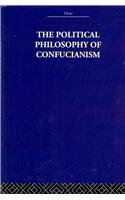 Political Philosophy of Confucianism An Interpretation of the Social and Political Ideas of Confucius, His Forerunners, and His Early Disciples  2005 9780415361545 Front Cover